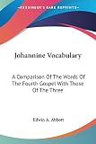 Johannine Vocabulary: A Comparison Of The Words Of The Fourth Gospel With Those Of The Three