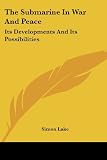 The Submarine In War And Peace: Its Developments And Its Possibilities