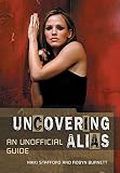 Uncovering 
<I>Alias</I>: An Unofficial Guide to the Show