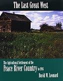 Last Great West, The: The Agricultural Settlement of the Peace River Country to 1914