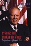 895 Days that Changed the World: The Presidency of Gerald R. Ford