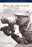 Fire In The Wind: The Life of Dickey Chapelle