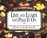 Live And Learn And Pass It On People Ages 5 To 95 Share What They've Discovered About Life, Love, And Other Good Stuff