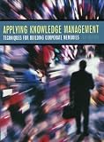 Applying Knowledge Management: Techniques for Building Corporate Memories (The Morgan Kaufmann Series in Artificial Intelligence)