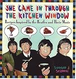 She Came In Through The Kitchen Window: Recipes Inspired by the Beatles and Their Music