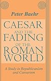 Caesar and the Fading of the Roman World: A Study in Republicanism and Caesarism