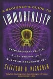 A Beginner's Guide to Immortality: Extraordinary People, Alien Brains, and Quantum Resurrection