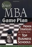 Your MBA Game Plan: Proven Strategies for Getting into the Top Business Schools
