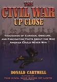 The Civil War Up Close: Thousands Of Curious, Obscure, And Fascinating Facts About The War America C
