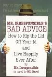 Mr. Irresponsibles Bad Advice: How to Rip the Lid Off Your Id and Live Happily Ever After