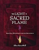 To Light A Sacred Flame: Practical Witchcraft for the Millenium