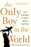 The Only Boy in the World: A Father Explores the Mysteries of Autism