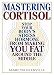 Mastering Cortisol: Stop Your Body's Stress Hormone from Making You Fat Around the Middle