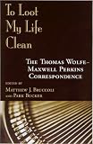 To Loot My Life Clean : The Thomas  Wolfe-Maxwell Perkins Correspondence