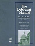 The Lobbying Manual: A Compliance Guide for Lawyers and Lobbyists, Second Edition