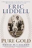 Eric Liddell: Pure Gold: A New Biography Of The Olympic Champion Who Inspired Chariots Of Fire