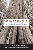 Taking Up The Runes: A Complete Guide To Using Runes In Spells, Rituals, Divination, And Magic