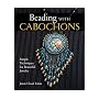 Beading With Cabochons: Simple Techniques For Beautiful Jewelry