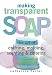 Making Transparent Soap: The Art of Crafting, Molding, Scenting & Coloring by Catherine Failor