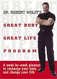 Dr. Robert Wolffs Great Body, Great Life Program: A Week-By-Week Planner to Recharge Your Body and Change Your Life