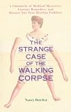 The Strange Case of the Walking Corpse: A Chronicle of Medical Mysteries, Curious Remedies,and Bizarre but True Healing Folklore