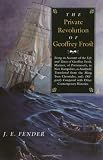 The Private Revolution of Geoffrey Frost: Being an Account of the Life and Times of Geoffrey Frost, Mariner, of Portsmouth, in New Hampshire, as Faithfully ... Contemporary Histories (Hardscrabble Books)