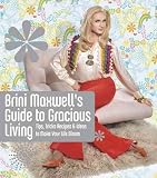 Brini Maxwell`s Guide to Gracious Living: Tips, Tricks, Recipes, and Ideas to Make Your Life Bloom