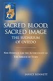 Sacred Blood Sacred Image: The Sudarium of Oviedo: New Evidence for the Aurhenticity of the Shroud of Turin