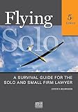 Flying Solo, Fourth Edition: A Survival Guide for Solos and Small Firm Lawyers