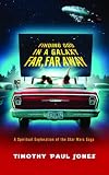 Finding God in a Galaxy Far, Far Away: A Spiritual Exploration of the Star Wars Saga