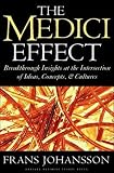The Medici Effect: Breakthrough Insights at the Intersection of Ideas, Concepts, and Cultures