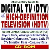 21st Century Guide to Digital TV (DTV) and High-Definition Television (HDTV): Federal Communications Commission (FCC) BuyerÂ¿s Guide, Viewing and Broadcasting Regulatory Information, Towers, Cable TV, DTV Transition Plans, and Consumer Data