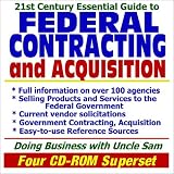 21st Century Essential Guide to Federal Contracting and Acquisition - Doing Business with the Government, Selling Products and Services, Vendor and Contractor Information, Vendor Solicitations, Easy-to-Use Reference Sources (Four CD-ROM Superset)