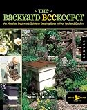 The Backyard Beekeeper: An Absolute Beginner\'s Guide to Keeping Bees in Your Yard and Garden