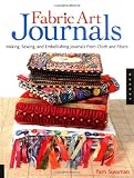 Fabric Art Journals: Making, Sewing, and Embellishing Journals from Cloth and Fibers (Quarry Book)