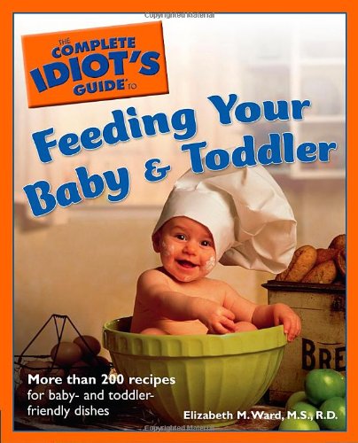 The Complete Idiot's Guide to Feeding your Baby and Toddler