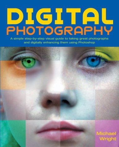 Digital Photography : A simple step-by-step visual guide to taking great photographs and digitally enhancing them using Photoshop