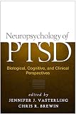 Neuropsychology Of Ptsd: Biological, Cognitive, And Clinical Perspectives