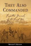 They Also Commanded: Forgotten Generals of the Civil War