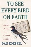 To See Every Bird on Earth: A Father, a Son, and a Lifetime Obsession