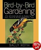 Bird-By-Bird Gardening: The Ultimate Guide to Bringing in Your Favorite Birds-Year After Year