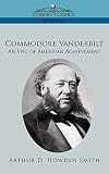 Commodore Vanderbilt: An Epic of American Achievement