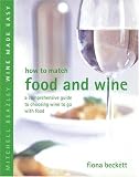 How to Match Food and Wine: A Comprehensive Guide to Choosing Wine to Go With Food (Mitchell Beazley Wine Made Easy)