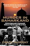 Murder in Samarkand: A British Ambassador's Controversial Defiance of Tyranny in the War on Terror