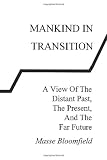 Mankind In Transition: A View Of The Distant Past, The Present, and The Far Future