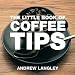 Andrew Langley: The Little Book of Coffee Tips (Little Books of Tips)