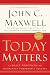 Today Matters : 12 Daily Practices to Guarantee Tomorrow's Success