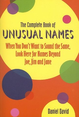 The Complete Book of Unusual Names: When You Don't Want to Sound the Same, Look Here for Names Beyond Joe, Jim and Jane
