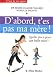 D'abord t'es pas ma mère !