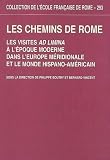 Les chemins de Rome. : Les visites ad limina � l'�poque moderne dans l'Europe m�ridionale et le monde hispano-am�ricain (XVIe-XIXe si�cle)